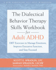 Title: The Dialectical Behavior Therapy Skills Workbook for Adult ADHD: DBT Exercises to Manage Emotions, Improve Executive Function, and Stay Focused, Author: Scott E. Spradlin LPC