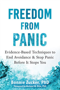 Title: Freedom from Panic: Evidence-Based Techniques to End Avoidance and Stop Panic Before It Stops You, Author: Bonnie Zucker PhD
