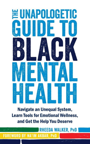 The Unapologetic Guide to Black Mental Health: Navigate an Unequal System, Learn Tools for Emotional Wellness, and Get the Help You Deserve