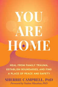 Title: You Are Home: Heal from Family Trauma, Establish Boundaries, and Find a Place of Peace and Safety, Author: Sherrie Campbell PhD