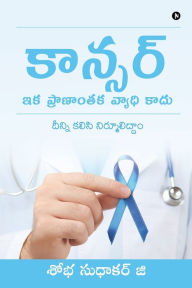 Title: Cancer - Ika Pranantaka Vyadhi Kaadu: Deenni kalisi nirmuliddam, Author: Shobha Sudhakar G