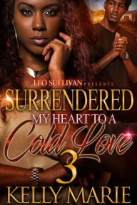 Title: Surrendered My Heart to A Cold Love 3, Author: Kelly Marie