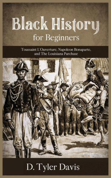Black History for Beginners: Toussaint L'Ouverture, Napoleon Bonaparte, and the Louisiana Purchase: Toussaint L'Ouverture, Napoleon Bonaparte, and the Louisiana Purchase
