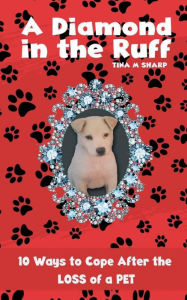 Title: A Diamond in the Ruff: 10 Ways to Cope After the Loss of a Pet, Author: Tina Sharp