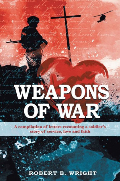 Weapons of War: a compilation letters recounting soldier's story service, love, and faith