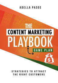 Title: The Content Marketing Playbook - Strategies to Attract the Right Customers, Author: Adella Pasos