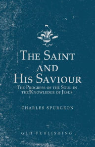 Title: The Saint and His Saviour: The Progress of the Soul in the Knowledge of Jesus, Author: Charles Spurgeon