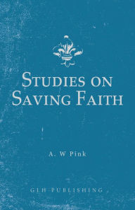 Title: Studies on Saving Faith, Author: Arthur W Pink