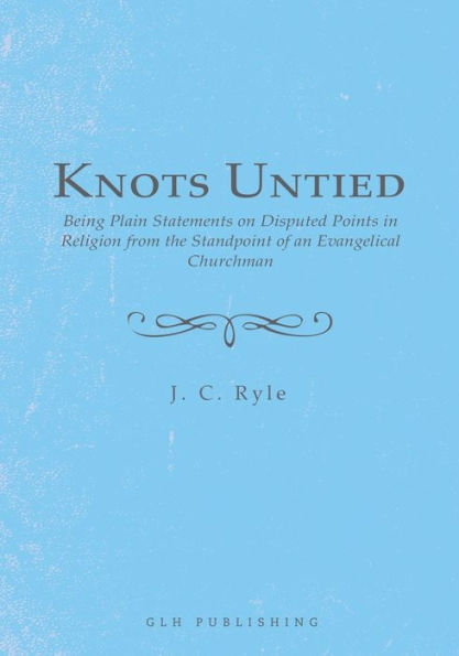 Knots Untied: Being Plain Statements on Disputed Points Religion from the Standpoint of an Evangelical Churchman