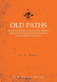 Title: Old Paths: Being Plain Statements of some of the Weightier matters of Christianity, from the Standpoint of an Evangelical Churchman., Author: J C Ryle