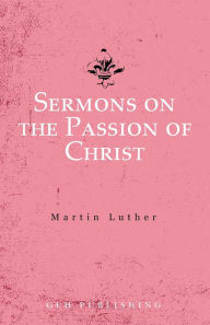 Title: Sermons on the Passion of Christ, Author: Martin Luther