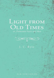 Title: Light from Old Times; or, Protestant Facts and Men, Author: J. C. Ryle