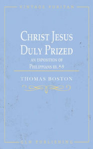 Title: Christ Jesus Duly Prized: An Exposition on Philippians iii. 8-9, Author: Thomas Boston