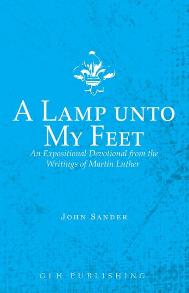 A Lamp unto My Feet: An Expositional Devotional from the Writings of Martin Luther