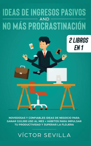 Ideas de ingresos pasivos y no más procrastinación 2 libros en 1: Novedosas y confiables ideas de negocio para ganar $10,000 USD al mes + Hábitos para impulsar tu productividad y superar la flojera