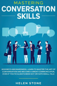 Title: Mastering Conversation Skills: Goodbye Awkwardness. Learn to Master the Art of Conversation and Become A Great Communicator, Even if You've Always Been Shy or Hate Small Talk, Author: Gareth Woods