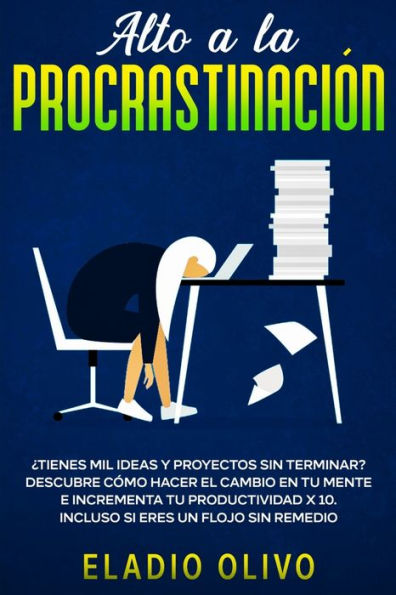 Alto a la procrastinación: Tienes mil ideas y proyectos sin terminar? Descubre cómo hacer el cambio en tu mente e incrementa productividad x 10. Incluso si eres un flojo remedio