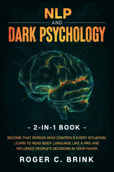 NLP and Dark Psychology 2-in-1 Book: Become That Person Who Controls Every Situation. Learn to Read Body Language Like a Pro Influence People's Decisions Your Favor