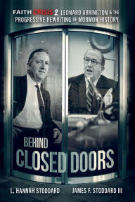 Title: Faith Crisis Vol. 2 - Behind Closed Doors: Leonard Arrington & the Progressive Rewriting of Mormon History, Author: L Hannah Stoddard