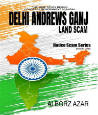 Title: Delhi Andrews Ganj Land Scam: A Comprehensive Guideline the True Story Behind Congress Government Scandal, Author: Alborz Azar