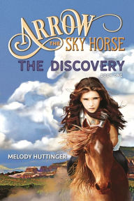 Title: Arrow the Sky Horse: The Discovery, Author: Melody Huttinger