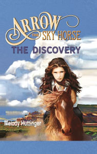 Title: Arrow the Sky Horse: The Discovery, Author: Melody Huttinger