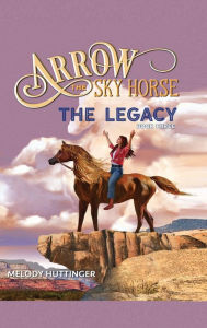 Title: Arrow the Sky Horse: The Legacy, Author: Melody Huttinger