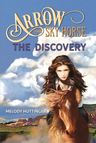 Title: Arrow the Sky Horse: The Discovery, Author: Melody Huttinger