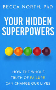 Title: Your Hidden Superpowers: How the Whole Truth of Failure Can Change Our Lives, Author: Becca North Ph.D