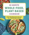 Alternative view 1 of 30-Minute Whole-Food, Plant-Based Cookbook: Easy Recipes With No Salt, Oil, or Refined Sugar