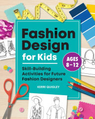 Title: Fashion Design for Kids: Skill-Building Activities for Future Fashion Designers, Author: Kerri Quigley