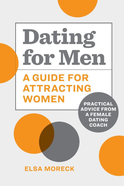 Dating for Men: a Guide Attracting Women: Practical Advice from Female Coach