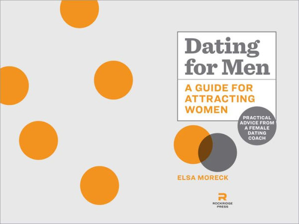 Dating for Men: a Guide Attracting Women: Practical Advice from Female Coach