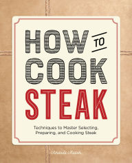 Title: How to Cook Steak: Techniques to Master Selecting, Preparing, and Cooking Steak, Author: Amanda Mason