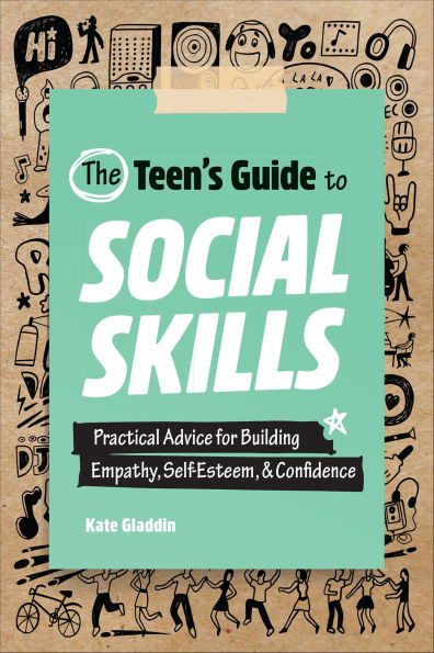 The Teen's Guide to Social Skills: Practical Advice for Building Empathy, Self-Esteem, & Confidence
