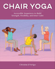 Title: Chair Yoga: Accessible Sequences to Build Strength, Flexibility, and Inner Calm, Author: Christina D'Arrigo