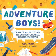 Title: Adventure Boys!: Crafts and Activities for Curious, Creative, Courageous Boys, Author: Nicole Duggan