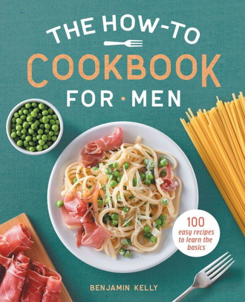 the How-To Cookbook for Men: 100 Easy Recipes to Learn Basics