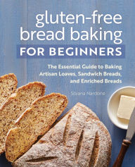 Title: Gluten-Free Bread Baking for Beginners: The Essential Guide to Baking Artisan Loaves, Sandwich Breads, and Enriched Breads, Author: Silvana Nardone