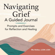 Title: Navigating Grief: A Guided Journal: Prompts and Exercises for Reflection and Healing, Author: Mia Roldan LCSW