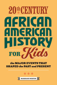 Title: 20th Century African American History for Kids: The Major Events that Shaped the Past and Present, Author: Margeaux Weston