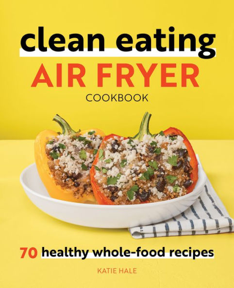 Clean Eating Air Fryer Cookbook: 70 Healthy Whole-Food Recipes