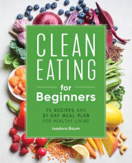 Free download of ebooks in pdf Clean Eating for Beginners: 75 Recipes and 21-Day Meal Plan for Healthy Living by Isadora Baum 9781648764592 in English 