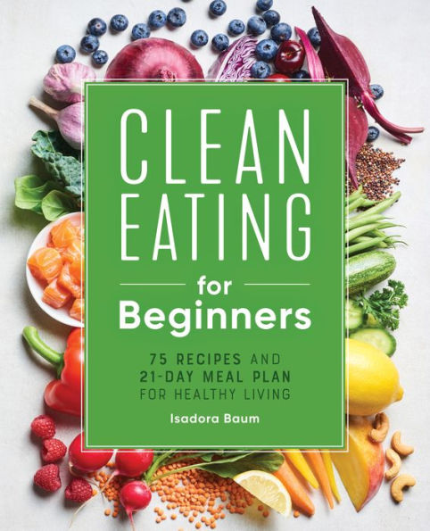 Clean Eating for Beginners: 75 Recipes and 21-Day Meal Plan Healthy Living