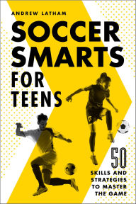 Title: Soccer Smarts for Teens: 50 Skills and Strategies to Master the Game, Author: Andrew Latham
