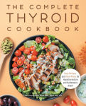 Alternative view 1 of The Complete Thyroid Cookbook: Easy Recipes and Meal Plans for Hypothyroidism and Hashimoto's Relief