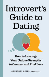The Introvert's Guide to Dating: How to Leverage Your Unique Strengths to Connect and Find Love