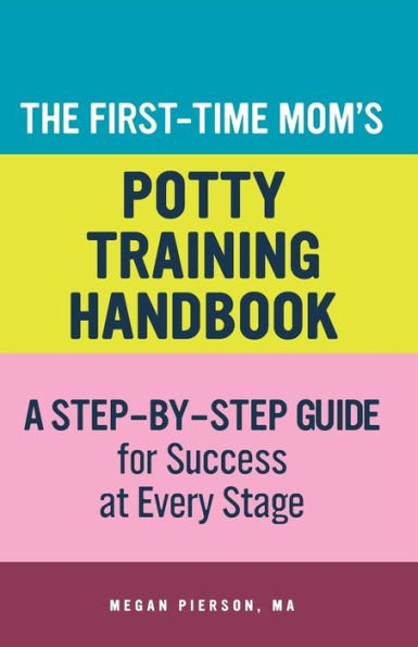 The First-Time Mom's Potty-Training Handbook: A Step-By-Step Guide for Success at Every Stage
