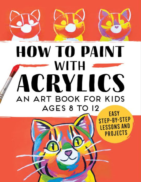 How to Paint with Acrylics: An Art Book for Kids Ages 8 12