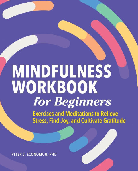 Mindfulness Workbook for Beginners: Exercises and Meditations to Relieve Stress, Find Joy, Cultivate Gratitude